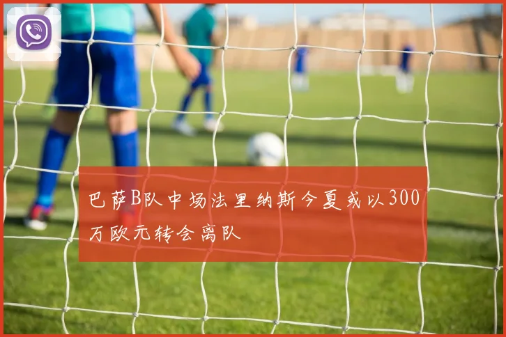 巴萨B队中场法里纳斯今夏或以300万欧元转会离队