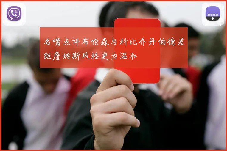 名嘴点评布伦森与科比乔丹伯德差距詹姆斯风格更为温和