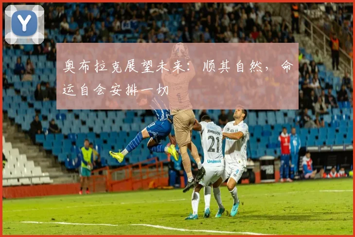 奥布拉克展望未来：顺其自然，命运自会安排一切