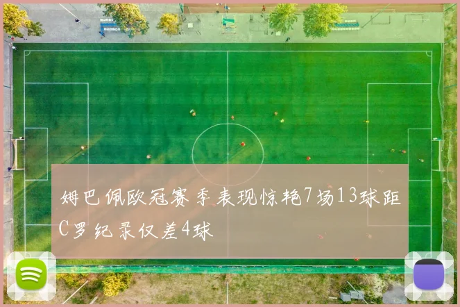 姆巴佩欧冠赛季表现惊艳7场13球距C罗纪录仅差4球