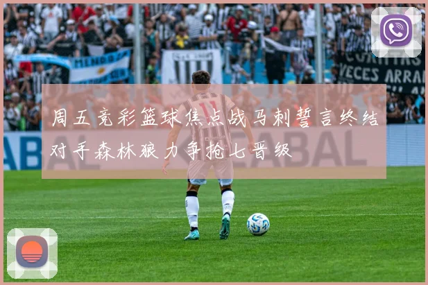 周五竞彩篮球焦点战马刺誓言终结对手森林狼力争抢七晋级