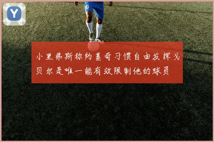 小里弗斯称约基奇习惯自由发挥戈贝尔是唯一能有效限制他的球员