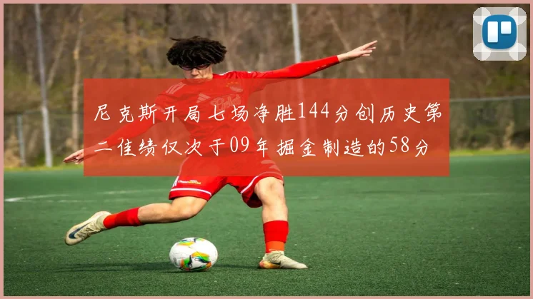 尼克斯开局七场净胜144分创历史第二佳绩仅次于09年掘金制造的58分惨案